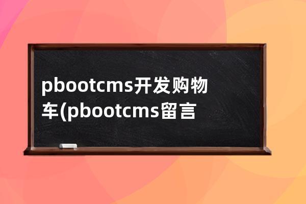 pbootcms开发购物车(pbootcms留言板取消验证码)