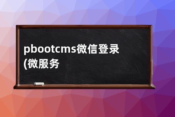 pbootcms微信登录(微服务平台登录入口)