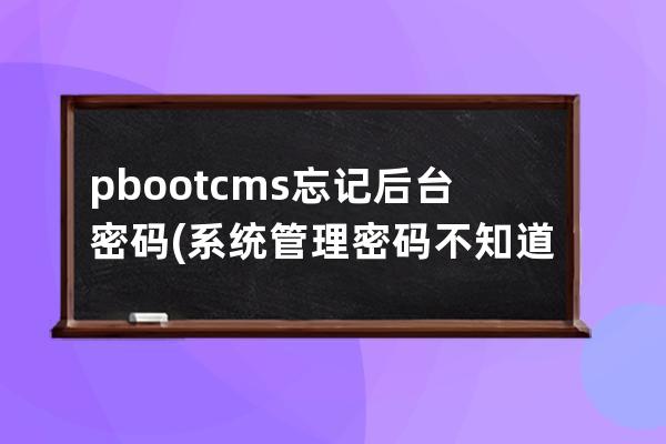 pbootcms忘记后台密码(系统管理密码不知道怎么办)