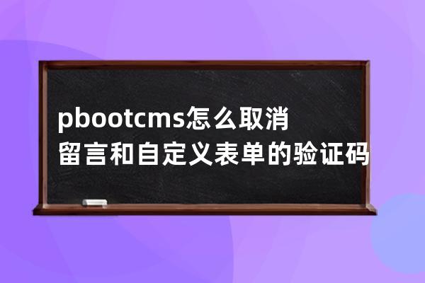 pbootcms怎么取消留言和自定义表单的验证码