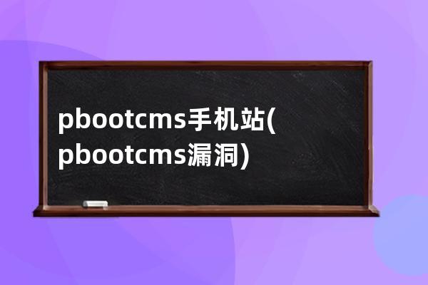 pbootcms手机站(pbootcms漏洞)