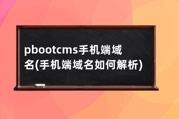 pbootcms手机端域名(手机端域名如何解析)