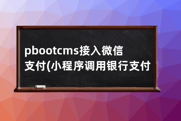 pbootcms接入微信支付(小程序调用银行支付接口)