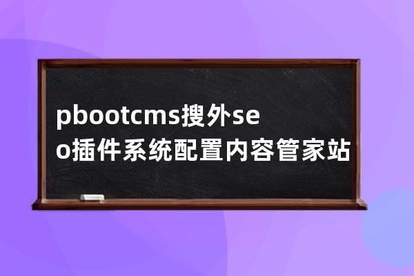 pbootcms搜外seo插件 系统配置内容管家站点步骤