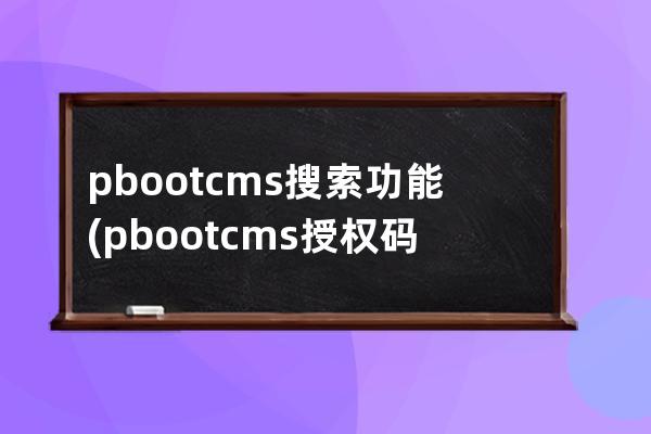 pbootcms搜索功能(pbootcms授权码破解)