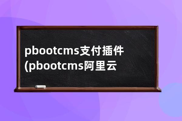 pbootcms支付插件(pbootcms阿里云oss插件)