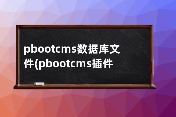 pbootcms数据库文件(pbootcms插件安装教程)