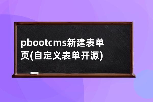 pbootcms新建表单页(自定义表单开源)