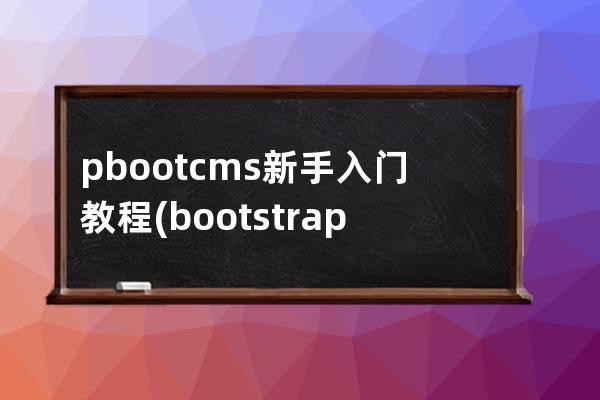 pbootcms新手入门教程(bootstrap技术教程)