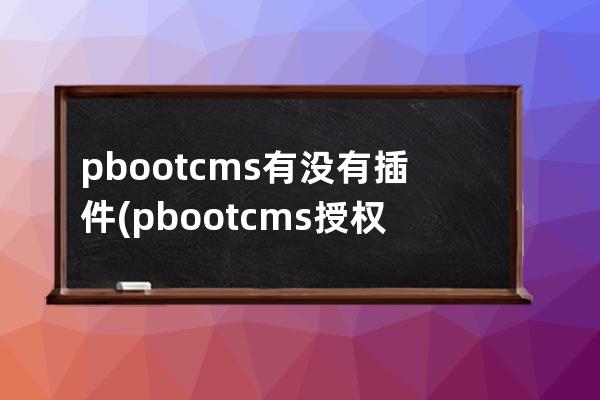 pbootcms有没有插件(pbootcms授权码破解)