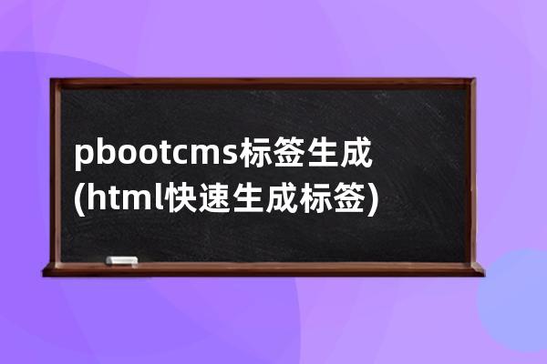 pbootcms标签生成(html快速生成标签)