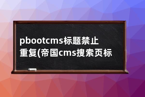 pbootcms标题禁止重复(帝国cms搜索页标题)