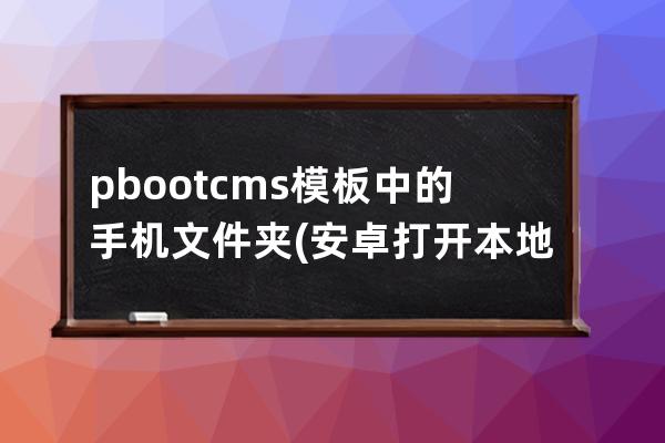 pbootcms模板中的手机文件夹(安卓打开本地html文件)