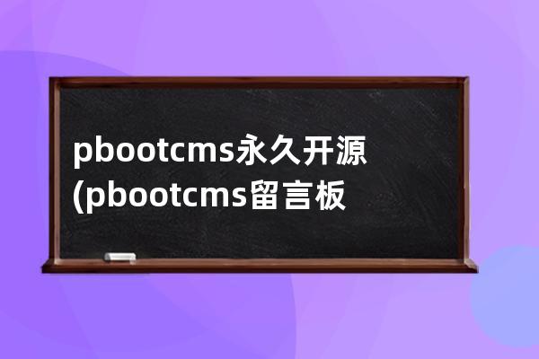 pbootcms永久开源(pbootcms留言板取消验证码)