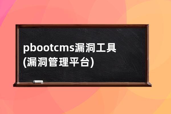 pbootcms漏洞工具(漏洞管理平台)