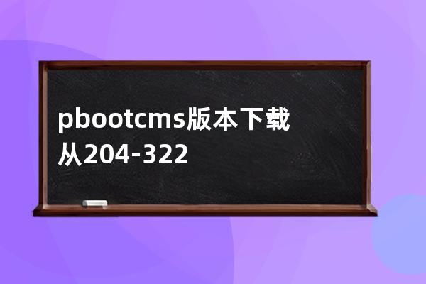 pbootcms版本下载从2.04-3.22不断更新中