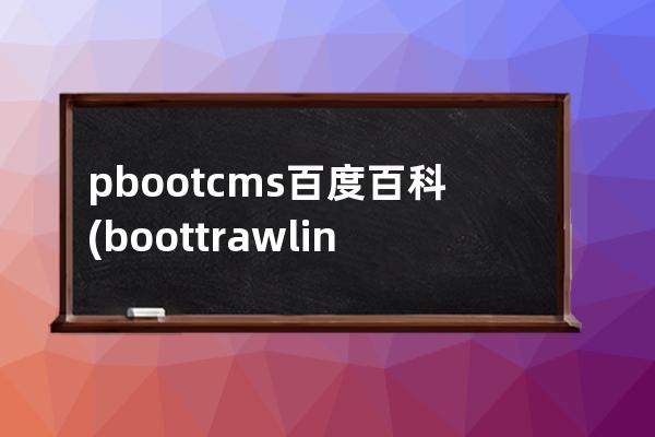 pbootcms百度百科(boottrawling)