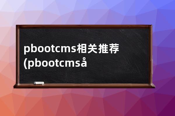 pbootcms相关推荐(pbootcms分站功能)