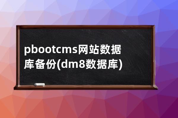 pbootcms网站数据库备份(dm8数据库)