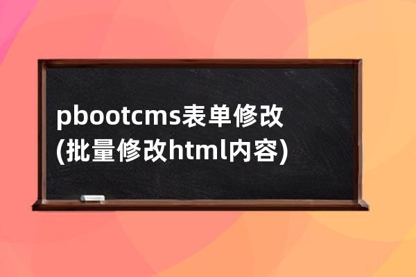 pbootcms表单修改(批量修改html内容)