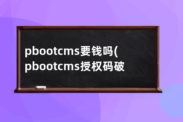 pbootcms要钱吗(pbootcms授权码破解)