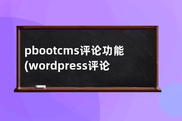 pbootcms评论功能(wordpress评论自动审核)