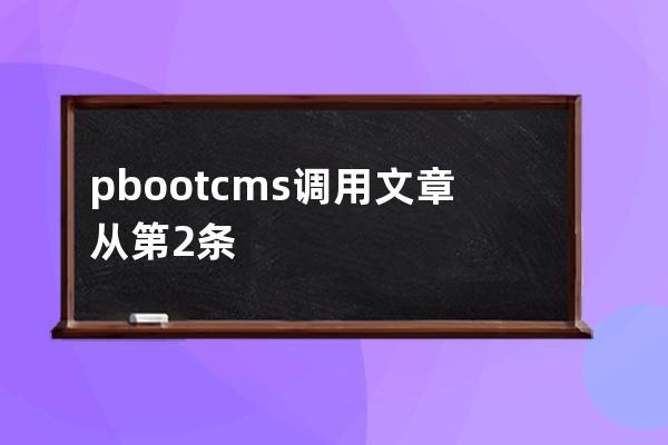 pbootcms调用文章从第2条或者第N条开始