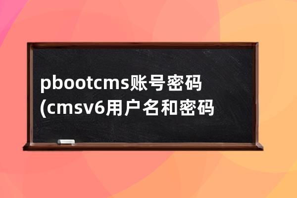 pbootcms账号密码(cmsv6用户名和密码)