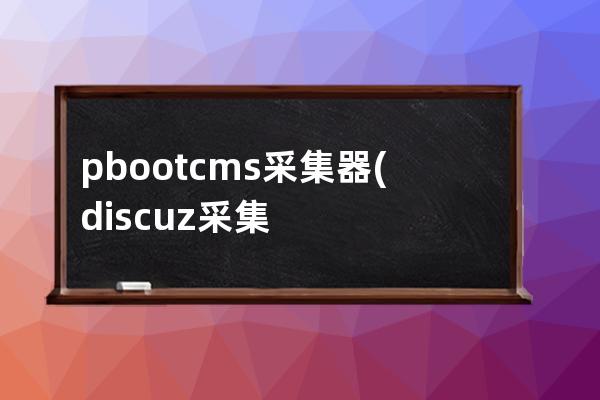 pbootcms采集器(discuz采集)