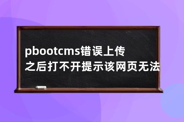 pbootcms错误 上传之后打不开提示 该网页无法正常运作 http error 500