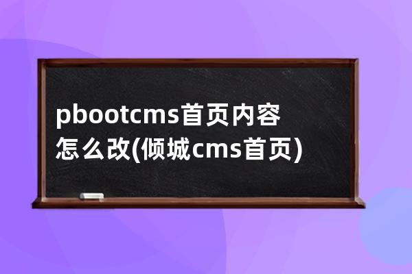 pbootcms首页内容怎么改(倾城cms首页)