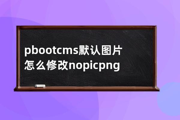 pbootcms默认图片怎么修改nopic.png