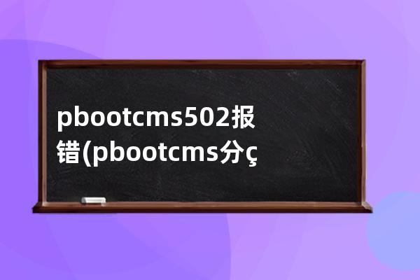 pbootcms 502报错(pbootcms分站功能)