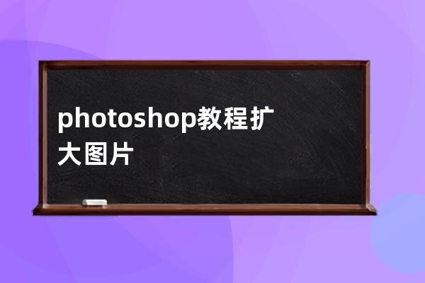 photoshop教程扩大图片