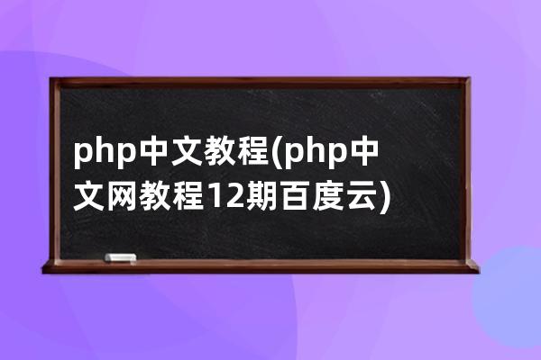 php中文教程(php中文网教程12期百度云)