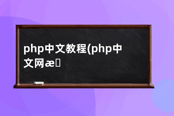 php中文教程(php中文网教程12期百度云)