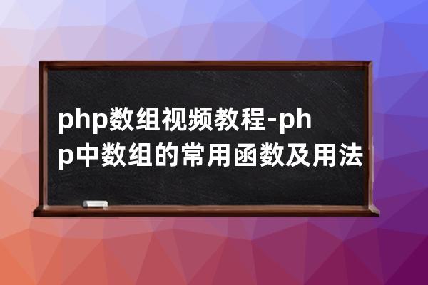 php 数组 视频教程-php中数组的常用函数及用法