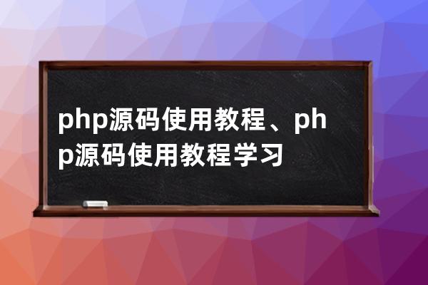 php源码使用教程、php源码使用教程学习