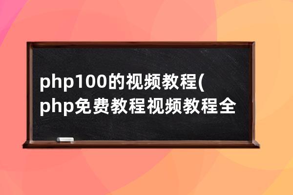 php100的视频教程(php免费教程视频教程全集)