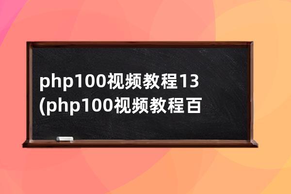 php100视频教程13(php100视频教程百度云)