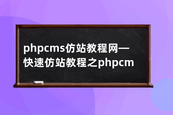 phpcms仿站教程网—快速仿站教程之phpcms模板制作