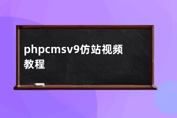 phpcms v9仿站视频教程