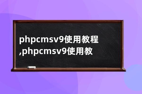 phpcms v9使用教程,phpcmsv9使用教程学习交流