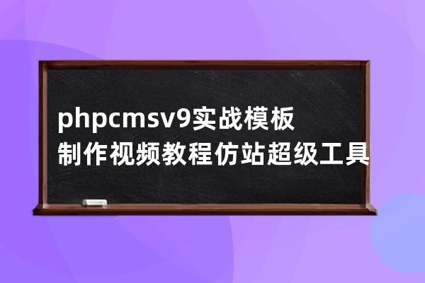 phpcms v9 实战模板制作视频教程+仿站超级工具