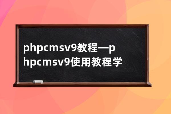 phpcmsv9教程—phpcmsv9使用教程学习交流