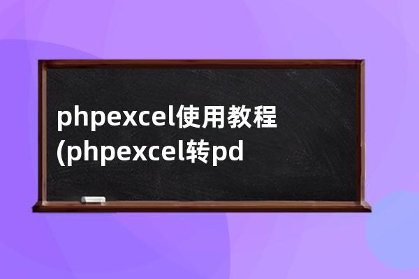 phpexcel 使用教程(phpexcel转pdf)