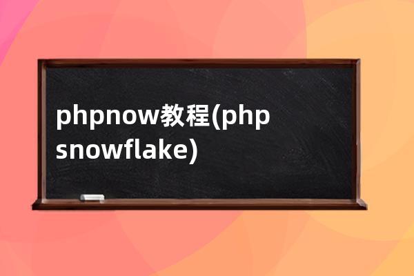 phpnow 教程(php snowflake)