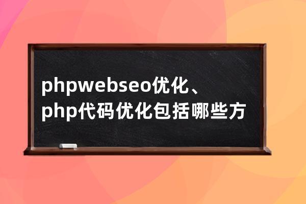 phpweb seo优化、php代码优化包括哪些方面