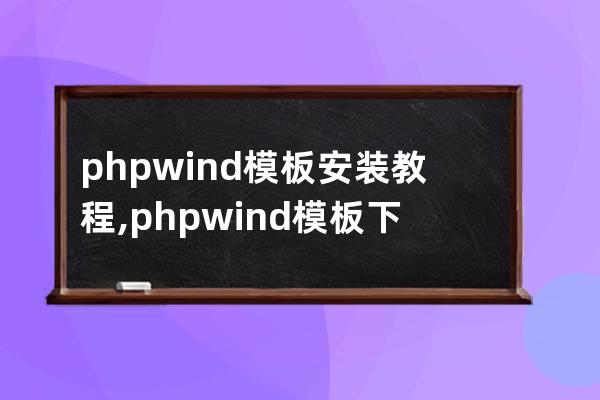 phpwind模板安装教程,phpwind模板下载到哪里