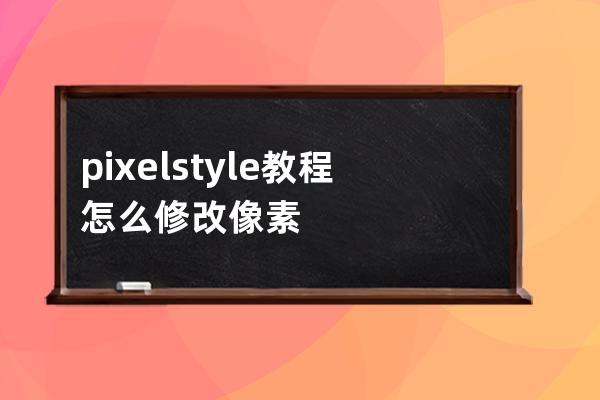 pixelstyle教程怎么修改像素